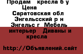 Продам 2 кресла б/у › Цена ­ 1 000 - Саратовская обл., Энгельсский р-н, Энгельс г. Мебель, интерьер » Диваны и кресла   